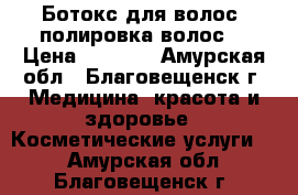 Ботокс для волос, полировка волос. › Цена ­ 1 500 - Амурская обл., Благовещенск г. Медицина, красота и здоровье » Косметические услуги   . Амурская обл.,Благовещенск г.